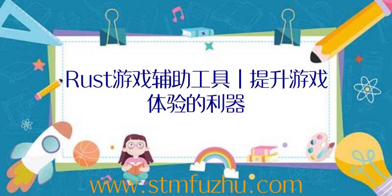 Rust游戏辅助工具|提升游戏体验的利器